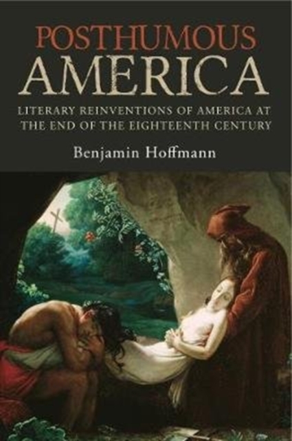 Posthumous America : Literary Reinventions of America at the End of the Eighteenth Century, Hardback Book