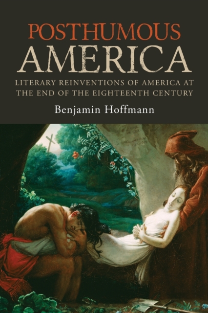 Posthumous America : Literary Reinventions of America at the End of the Eighteenth Century, Paperback / softback Book