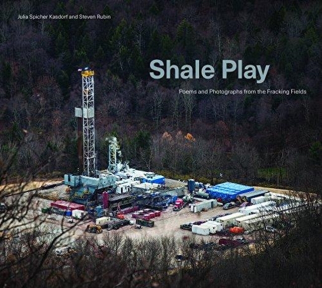 Shale Play : Poems and Photographs from the Fracking Fields, Hardback Book