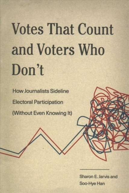 Votes That Count and Voters Who Don't : How Journalists Sideline Electoral Participation (Without Even Knowing It), Paperback / softback Book