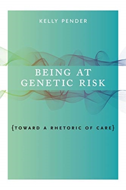 Being at Genetic Risk : Toward a Rhetoric of Care, Hardback Book