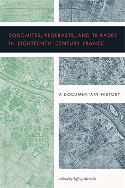 Sodomites, Pederasts, and Tribades in Eighteenth-Century France : A Documentary History, Hardback Book