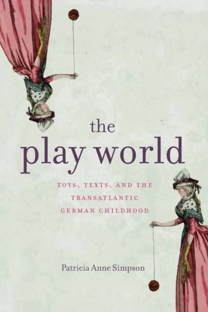 The Play World : Toys, Texts, and the Transatlantic German Childhood, Paperback / softback Book