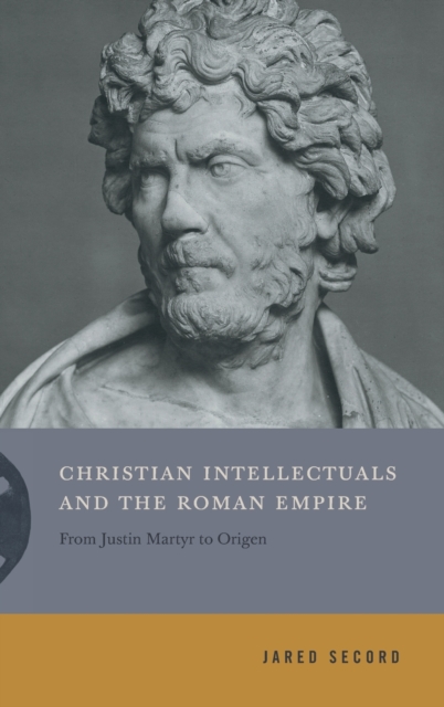 Christian Intellectuals and the Roman Empire : From Justin Martyr to Origen, Hardback Book