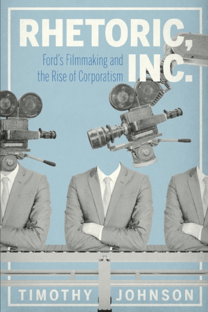 Rhetoric, Inc. : Ford’s Filmmaking and the Rise of Corporatism, Paperback / softback Book