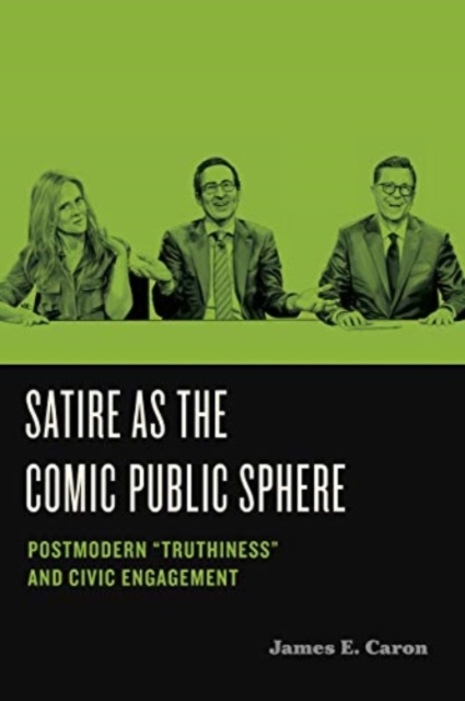 Satire as the Comic Public Sphere : Postmodern “Truthiness” and Civic Engagement, Paperback / softback Book