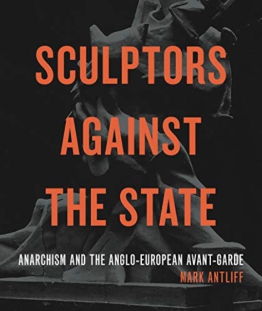 Sculptors Against the State : Anarchism and the Anglo-European Avant-Garde, Paperback / softback Book