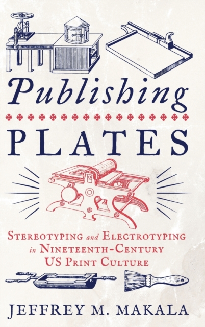 Publishing Plates : Stereotyping and Electrotyping in Nineteenth-Century US Print Culture, Hardback Book