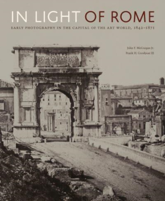 In Light of Rome : Early Photography in the Capital of the Art World, 1842–1871, Hardback Book