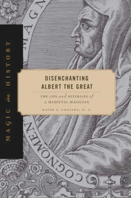 Disenchanting Albert the Great : The Life and Afterlife of a Medieval Magician, Hardback Book