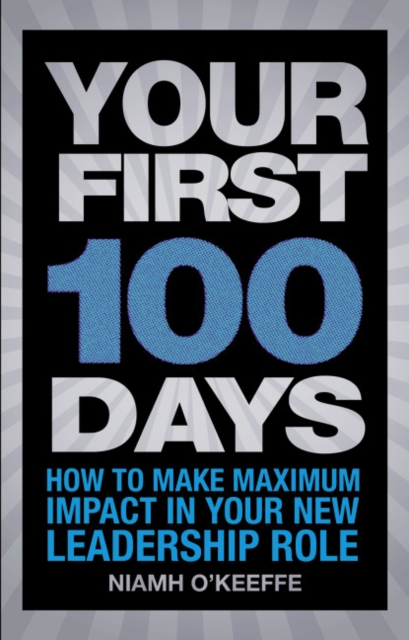 Your First 100 Days : How to make maximum impact in your new leadership role, Paperback / softback Book