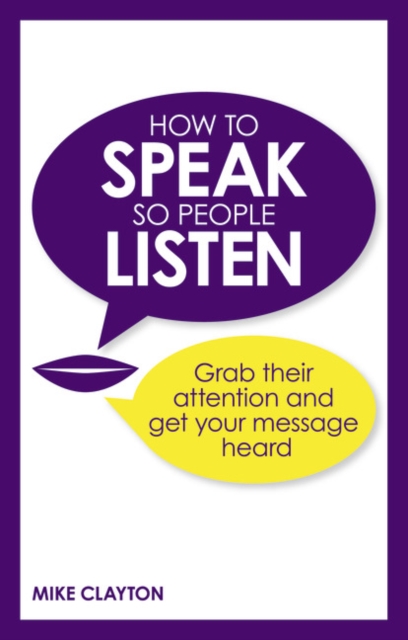How to Speak so People Listen : Grab their attention and get your message heard, Paperback / softback Book