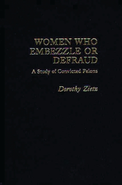 Women Who Embezzle or Defraud : A Study of Convicted Felons, Hardback Book