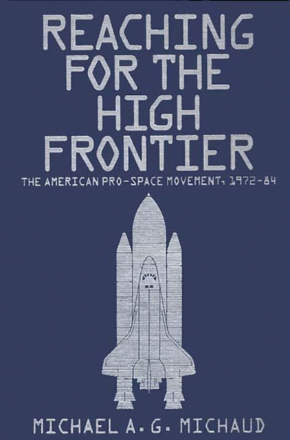 Reaching for the High Frontier : The American Pro-Space Movement, 1972-84, Hardback Book