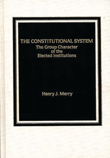 The Constitutional System : The Group Character of Elected Institutions, Hardback Book