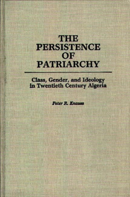 The Persistence of Patriarchy : Class, Gender, and Ideology in Twentieth Century Algeria, Hardback Book