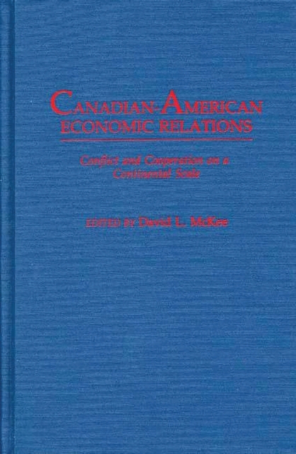 Canadian-American Economic Relations : Conflict and Cooperation on a Continental Scale, Hardback Book