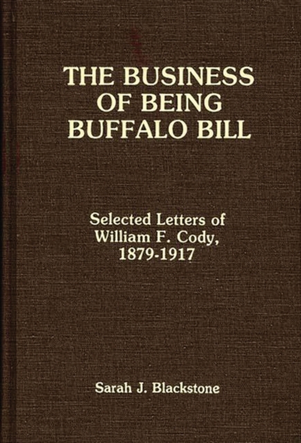 The Business of Being Buffalo Bill : Selected Letters of William F. Cody, 1879-1917, Hardback Book