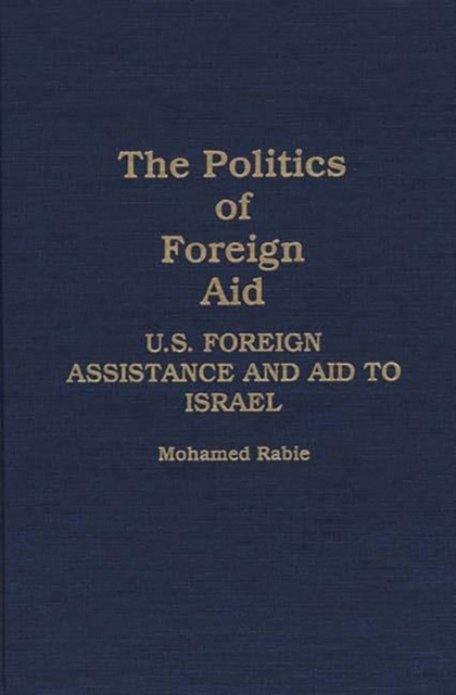 The Politics of Foreign Aid : U.S. Foreign Assistance and Aid to Israel, Hardback Book