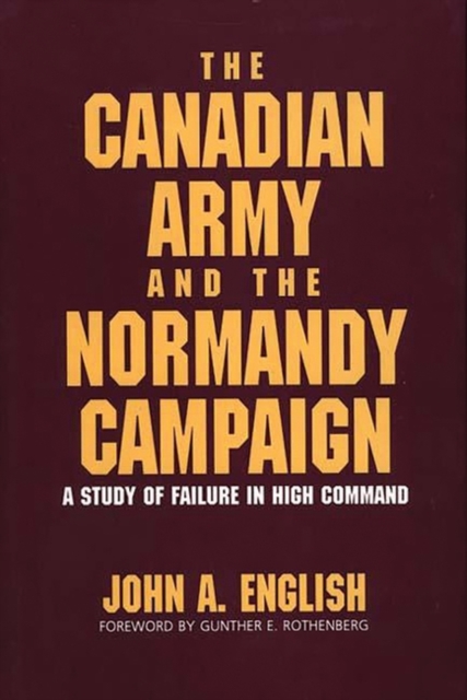The Canadian Army and the Normandy Campaign : A Study of Failure in High Command, Hardback Book