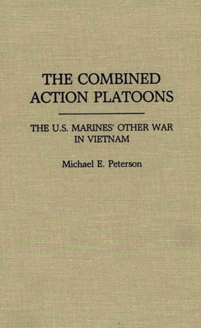 The Combined Action Platoons : The U.S. Marines' Other War in Vietnam, Hardback Book
