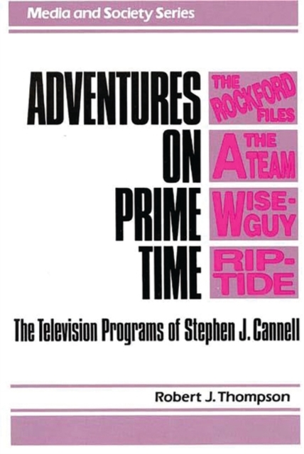 Adventures on Prime Time : The Television Programs of Stephen J. Cannell, Hardback Book
