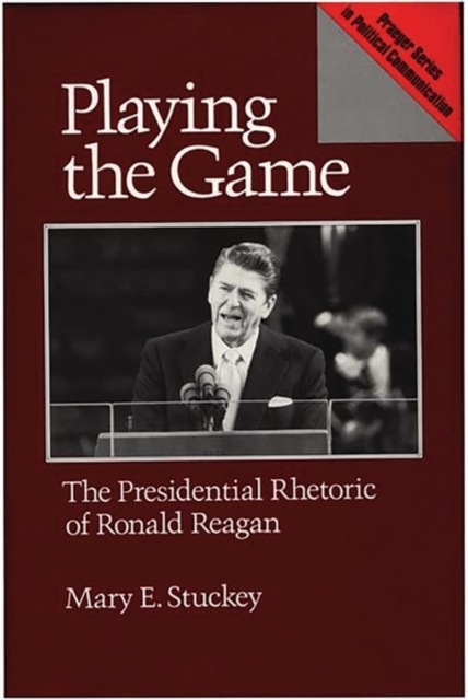 Playing the Game : The Presidential Rhetoric of Ronald Reagan, Hardback Book