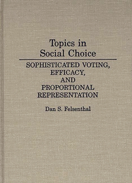 Topics in Social Choice : Sophisticated Voting, Efficacy, and Proportional Representation, Hardback Book