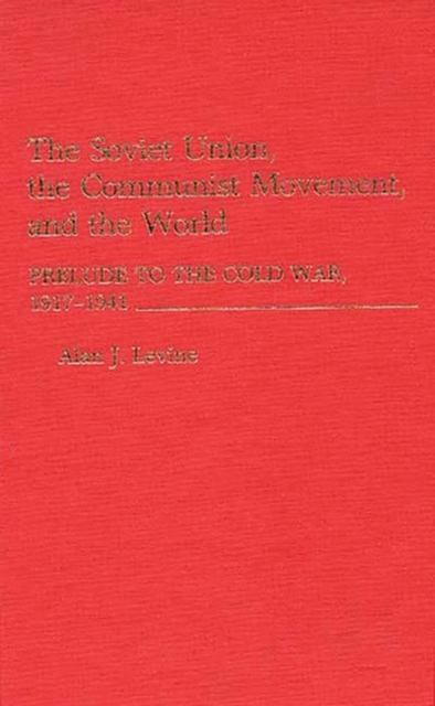 The Soviet Union, the Communist Movement, and the World : Prelude to the Cold War, 1917-1941, Hardback Book
