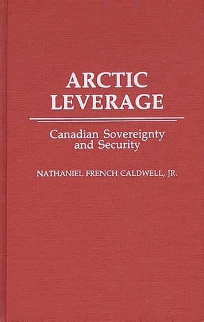 Arctic Leverage : Canadian Sovereignty and Security, Hardback Book