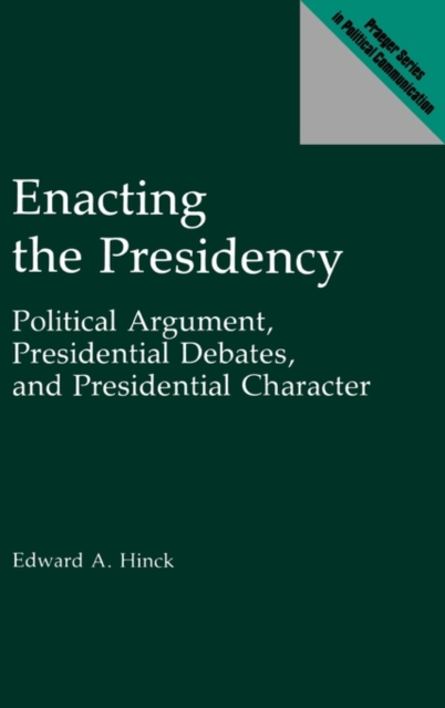 Enacting the Presidency : Political Argument, Presidential Debates, and Presidential Character, Hardback Book