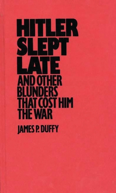 Hitler Slept Late and Other Blunders That Cost Him the War, Hardback Book