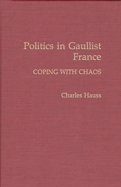 Politics in Gaullist France : Coping with Chaos, Hardback Book