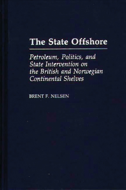 The State Offshore : Petroleum, Politics, and State Intervention on the British and Norwegian Continental Shelves, Hardback Book
