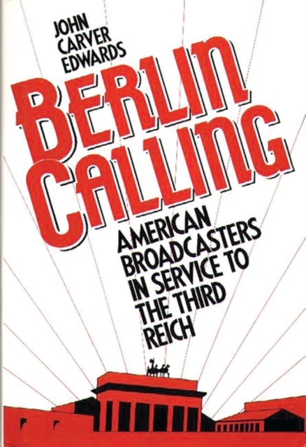 Berlin Calling : American Broadcasters in Service to the Third Reich, Hardback Book