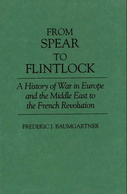 From Spear to Flintlock : A History of War in Europe and the Middle East to the French Revolution, Hardback Book