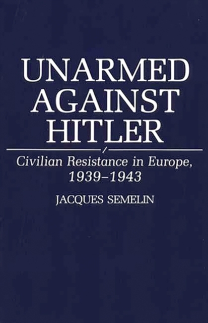 Unarmed Against Hitler : Civilian Resistance in Europe, 1939-1943, Paperback / softback Book