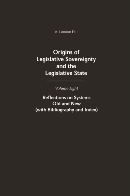 Origins of Legislative Sovereignty and the Legislative State : Volume Eight: Reflections on Systems Old and New (with Bibliography and Index), Hardback Book