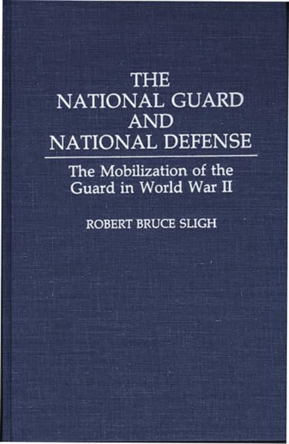 The National Guard and National Defense : The Mobilization of the Guard in World War II, Hardback Book