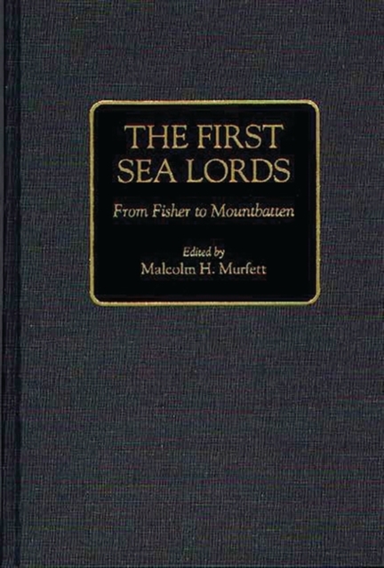 The First Sea Lords : From Fisher to Mountbatten, Hardback Book