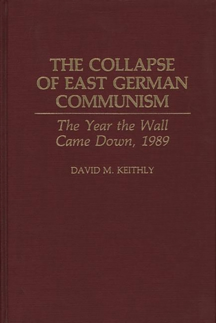 The Collapse of East German Communism : The Year the Wall Came Down, 1989, Hardback Book