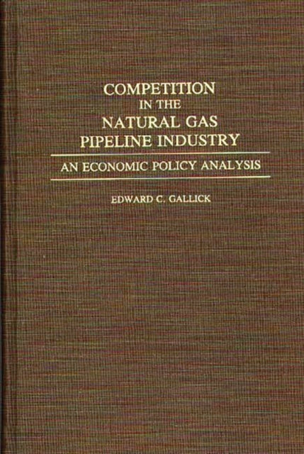 Competition in the Natural Gas Pipeline Industry : An Economic Policy Analysis, Hardback Book