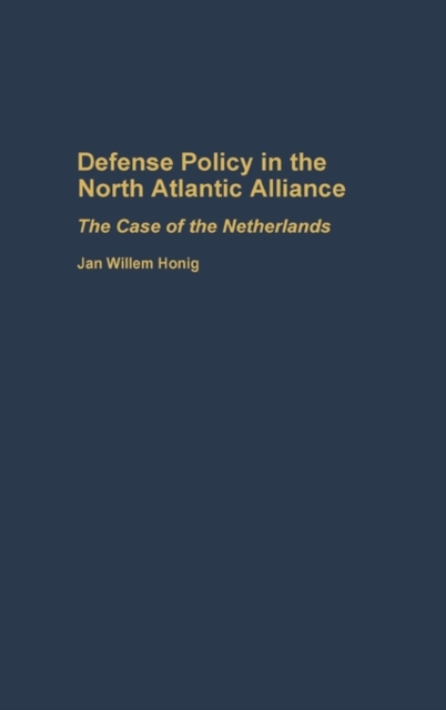Defense Policy in the North Atlantic Alliance : The Case of the Netherlands, Hardback Book