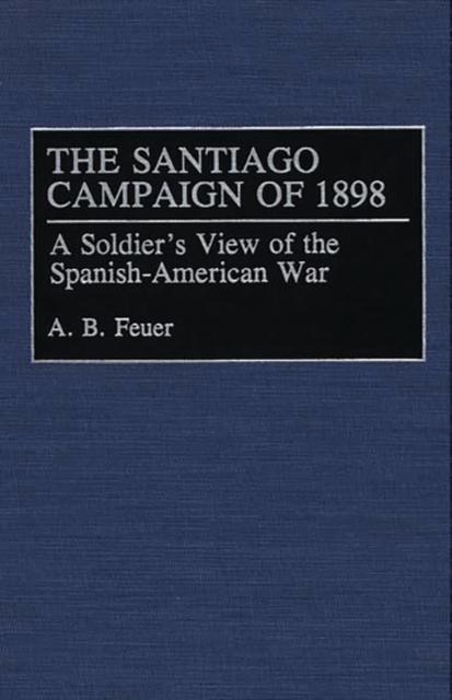 The Santiago Campaign of 1898 : A Soldier's View of the Spanish-American War, Hardback Book