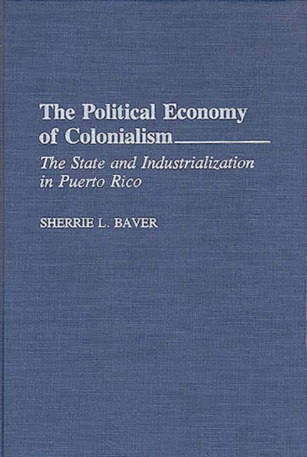 The Political Economy of Colonialism : The State and Industrialization in Puerto Rico, Hardback Book