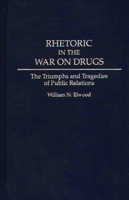 Rhetoric in the War on Drugs : The Triumphs and Tragedies of Public Relations, Hardback Book