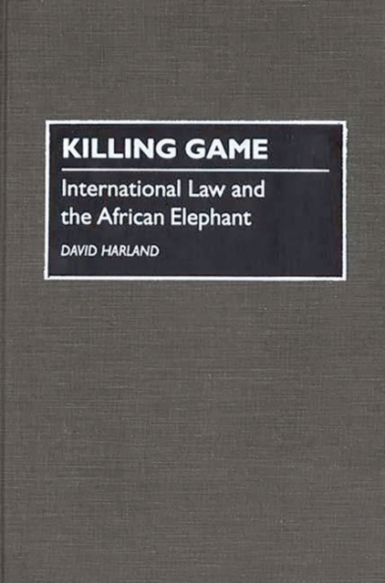 Killing Game : International Law and the African Elephant, Hardback Book