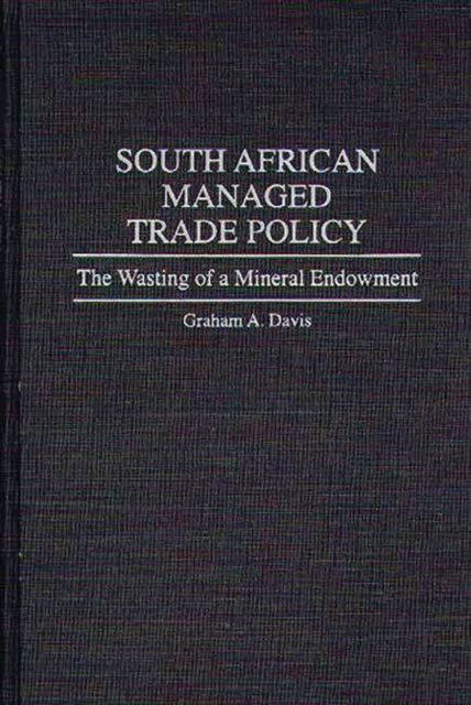 South African Managed Trade Policy : The Wasting of a Mineral Endowment, Hardback Book