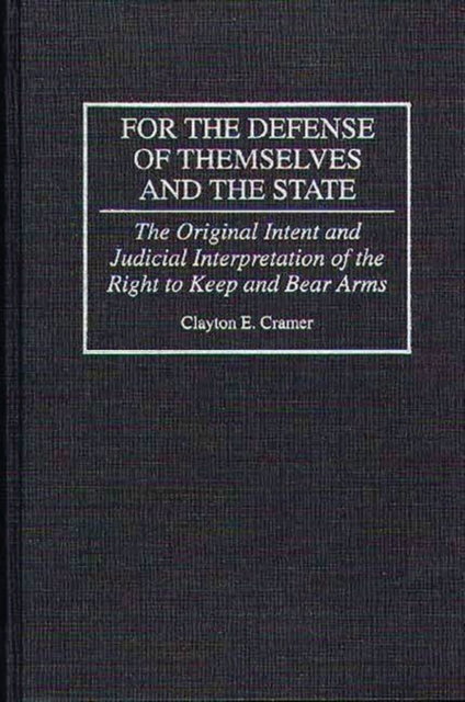 For the Defense of Themselves and the State : The Original Intent and Judicial Interpretation of the Right to Keep and Bear Arms, Hardback Book