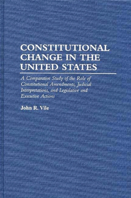 Constitutional Change in the United States : A Comparative Study of the Role of Constitutional Amendments, Judicial Interpretations, and Legislative and Executive Actions, Hardback Book